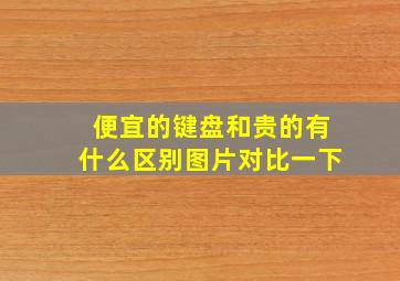 便宜的键盘和贵的有什么区别图片对比一下