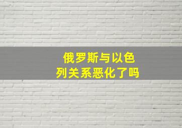 俄罗斯与以色列关系恶化了吗