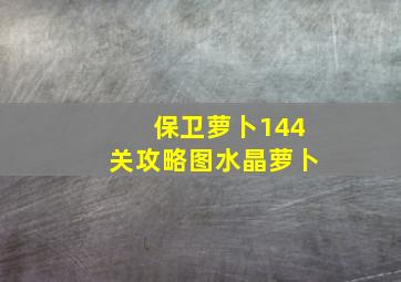 保卫萝卜144关攻略图水晶萝卜