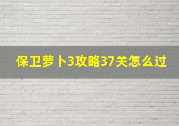 保卫萝卜3攻略37关怎么过