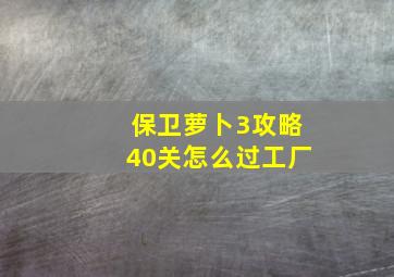 保卫萝卜3攻略40关怎么过工厂