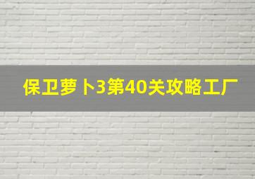 保卫萝卜3第40关攻略工厂