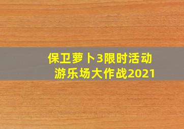 保卫萝卜3限时活动游乐场大作战2021