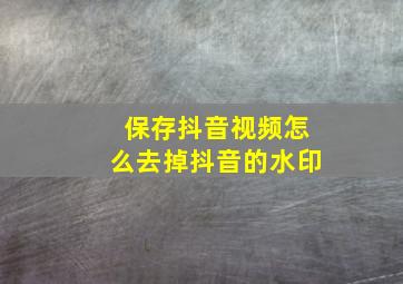 保存抖音视频怎么去掉抖音的水印