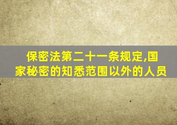 保密法第二十一条规定,国家秘密的知悉范围以外的人员