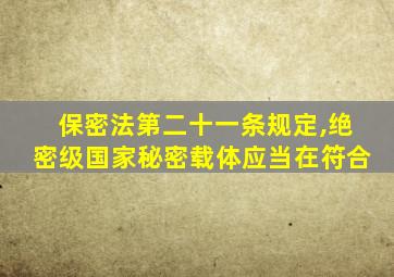 保密法第二十一条规定,绝密级国家秘密载体应当在符合