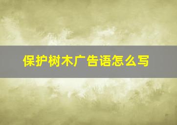 保护树木广告语怎么写