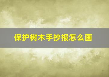 保护树木手抄报怎么画