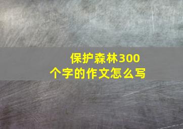 保护森林300个字的作文怎么写