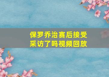 保罗乔治赛后接受采访了吗视频回放