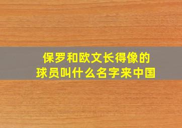 保罗和欧文长得像的球员叫什么名字来中国