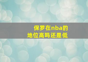 保罗在nba的地位高吗还是低