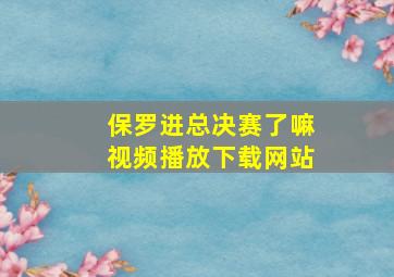 保罗进总决赛了嘛视频播放下载网站