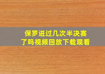 保罗进过几次半决赛了吗视频回放下载观看