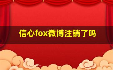 信心fox微博注销了吗