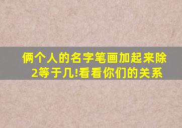 俩个人的名字笔画加起来除2等于几!看看你们的关系