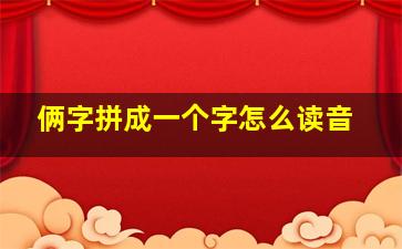 俩字拼成一个字怎么读音