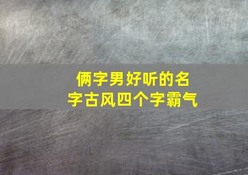 俩字男好听的名字古风四个字霸气