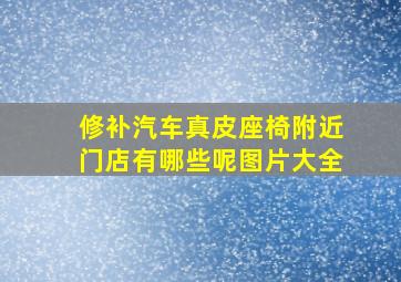 修补汽车真皮座椅附近门店有哪些呢图片大全