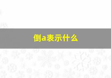 倒a表示什么