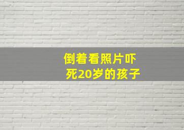 倒着看照片吓死20岁的孩子