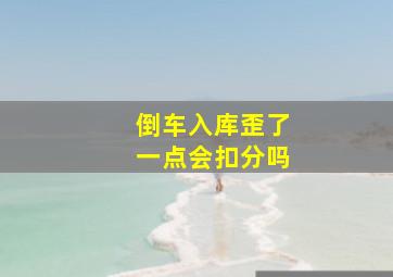 倒车入库歪了一点会扣分吗