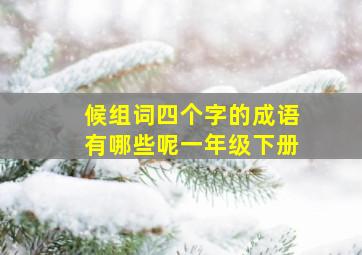 候组词四个字的成语有哪些呢一年级下册