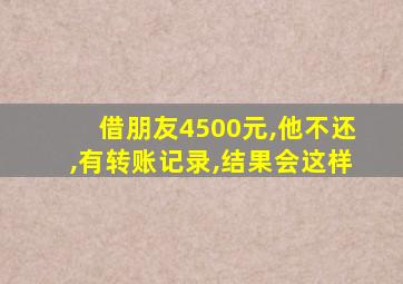 借朋友4500元,他不还,有转账记录,结果会这样