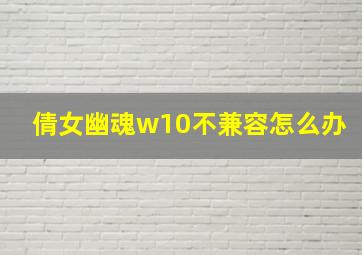 倩女幽魂w10不兼容怎么办