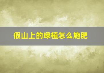 假山上的绿植怎么施肥