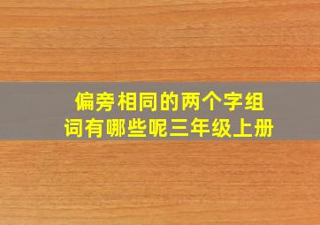 偏旁相同的两个字组词有哪些呢三年级上册