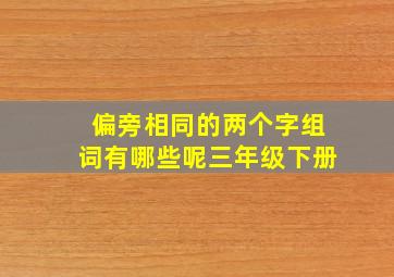 偏旁相同的两个字组词有哪些呢三年级下册