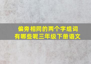 偏旁相同的两个字组词有哪些呢三年级下册语文