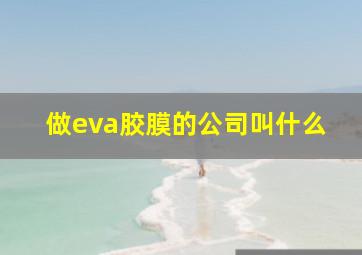 做eva胶膜的公司叫什么