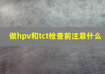 做hpv和tct检查前注意什么