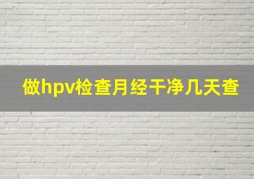 做hpv检查月经干净几天查