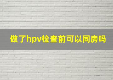 做了hpv检查前可以同房吗