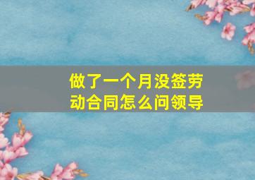 做了一个月没签劳动合同怎么问领导