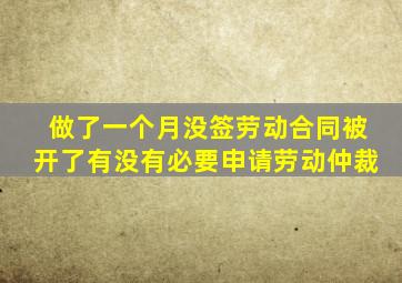 做了一个月没签劳动合同被开了有没有必要申请劳动仲裁