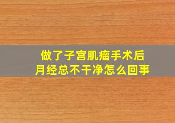 做了子宫肌瘤手术后月经总不干净怎么回事