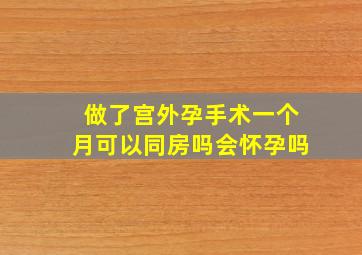 做了宫外孕手术一个月可以同房吗会怀孕吗