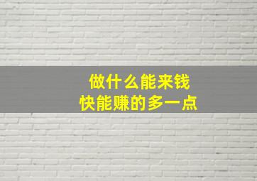 做什么能来钱快能赚的多一点