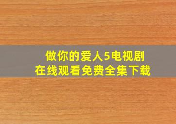 做你的爱人5电视剧在线观看免费全集下载