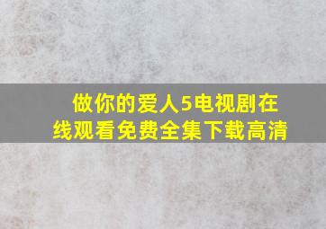 做你的爱人5电视剧在线观看免费全集下载高清