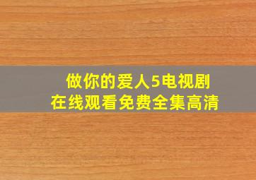 做你的爱人5电视剧在线观看免费全集高清