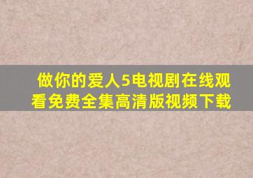 做你的爱人5电视剧在线观看免费全集高清版视频下载