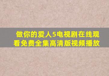 做你的爱人5电视剧在线观看免费全集高清版视频播放