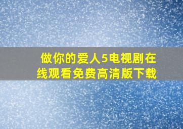 做你的爱人5电视剧在线观看免费高清版下载