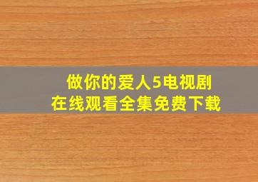 做你的爱人5电视剧在线观看全集免费下载