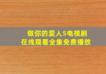 做你的爱人5电视剧在线观看全集免费播放